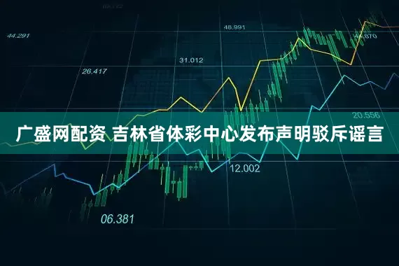 广盛网配资 吉林省体彩中心发布声明驳斥谣言