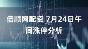 倍顺网配资 7月24日午间涨停分析